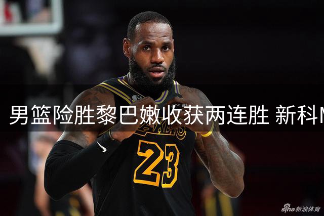 男篮险胜黎巴嫩收获两连胜 新科MVP状态低迷恐失主力